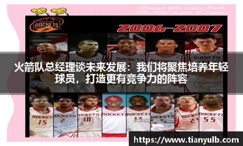 火箭队总经理谈未来发展：我们将聚焦培养年轻球员，打造更有竞争力的阵容
