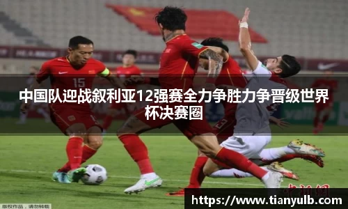 中国队迎战叙利亚12强赛全力争胜力争晋级世界杯决赛圈