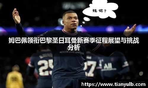 姆巴佩领衔巴黎圣日耳曼新赛季征程展望与挑战分析