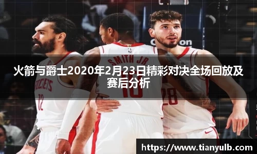 火箭与爵士2020年2月23日精彩对决全场回放及赛后分析