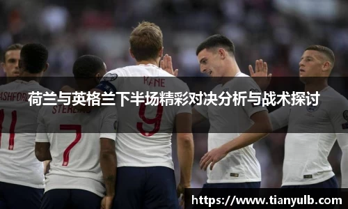 荷兰与英格兰下半场精彩对决分析与战术探讨