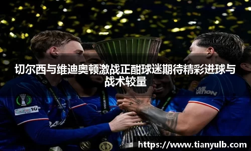 切尔西与维迪奥顿激战正酣球迷期待精彩进球与战术较量