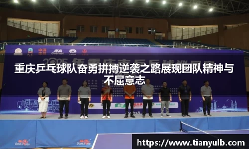 重庆乒乓球队奋勇拼搏逆袭之路展现团队精神与不屈意志