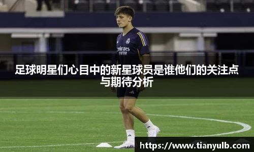 足球明星们心目中的新星球员是谁他们的关注点与期待分析