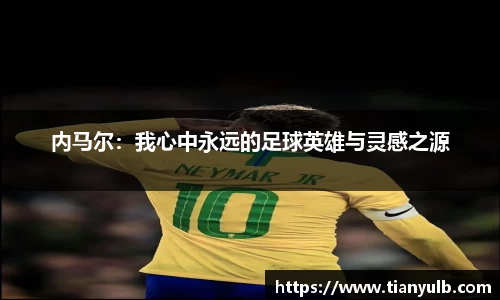 内马尔：我心中永远的足球英雄与灵感之源